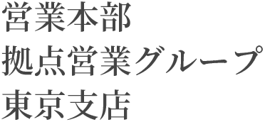 営業本部 拠点営業グループ 東京支社
